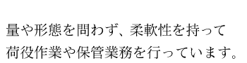 量や形態を問わず、柔軟性を持って荷役作業や保管業務を行っています。